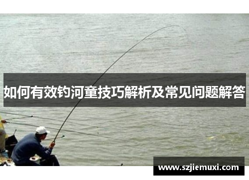 如何有效钓河童技巧解析及常见问题解答