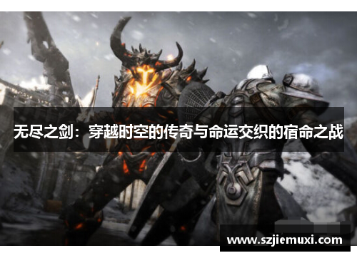 无尽之剑：穿越时空的传奇与命运交织的宿命之战